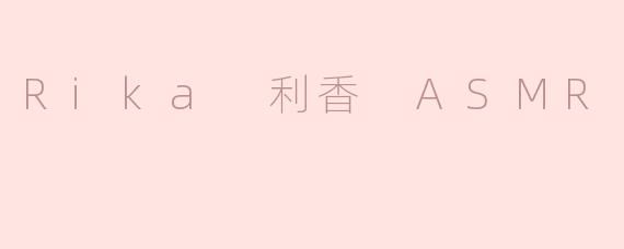 Rika 利香 ASMR